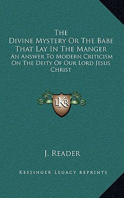 The Divine Mystery or the Babe That Lay in the Manger: An Answer to Modern Criticism on the Deity of Our Lord Jesus Christ